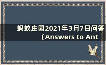 蚂蚁庄园2021年3月7日问答（Answers to Ant Manor on March 7, 2021）